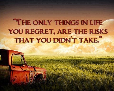 The only things in life you regret are the risks that you DIDN’T take