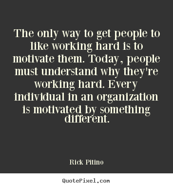 The only way to get people to like working hard is to motivate them. Today, people must understand why they’re working hard. Every individual in an … Rick Pitino