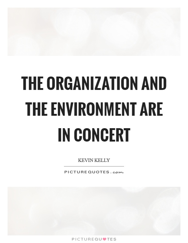 The organization and the environment are in concert. Kevin Kelly