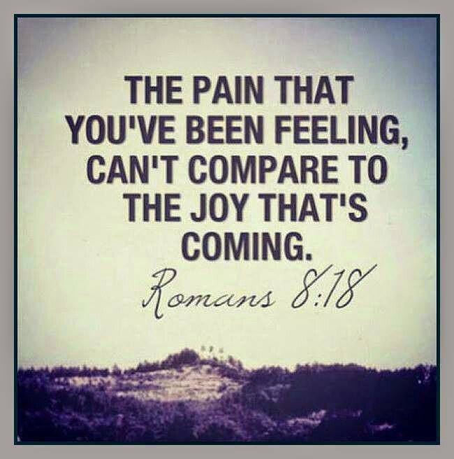 The pain that you've been feeling, can't compare to the joy that's coming.