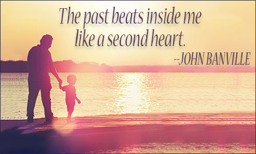 The past beats inside me like a second heart. John Banville