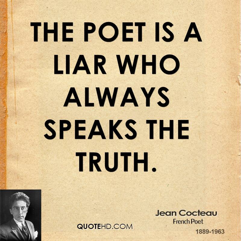 The poet is a liar who always speaks the truth. Jean Cocteau