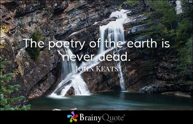 The poetry of the earth is never dead. John Keats