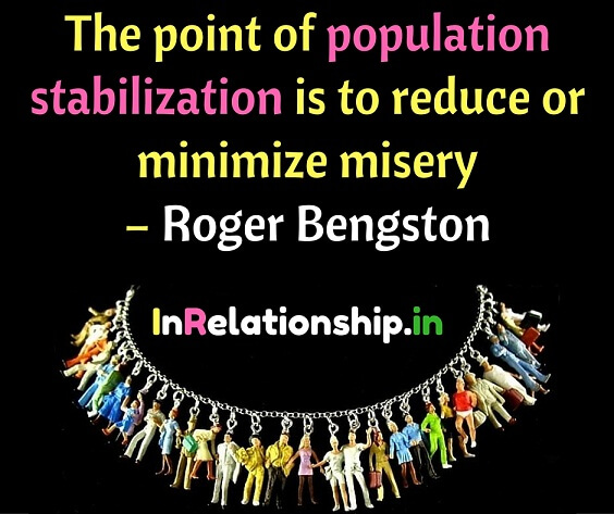 The point of population stabilization is to reduce or minimize misery. Roger Bengston