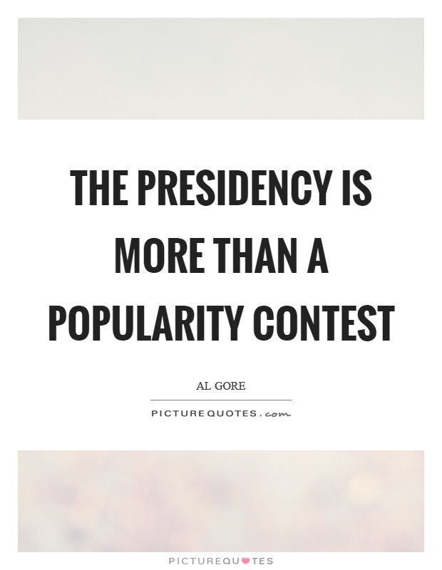 The presidency is more than a popularity contest. Al Gore