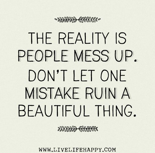 The reality is people mess up. Don't let one mistake ruin a beautiful thing