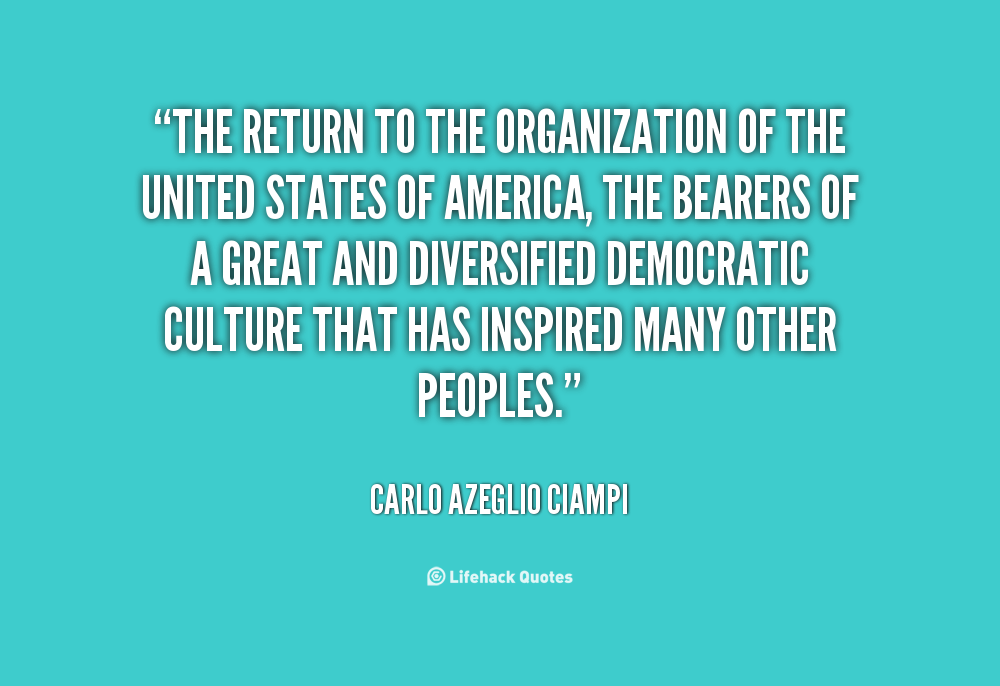 The return to the Organization of the United States of America, the bearers of a great and diversified democratic culture that has ... Carlo Azeglio Ciampi