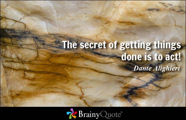 The secret of getting things done is to act! Dante Alighieri