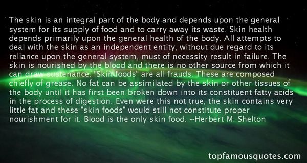 The skin is an integral part of the body and depends upon the general system for its supply of food and to carry away its waste. Skin health depends primarily … Herbert M. Shelton