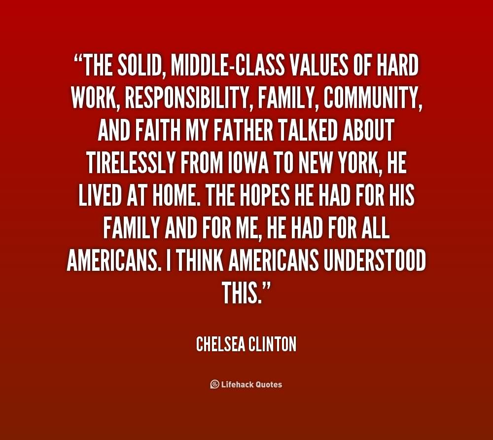 The solid, middle-class values of hard work, responsibility, family, community, and faith my father talked about tirelessly from Iowa to ... Chelsea Clinton