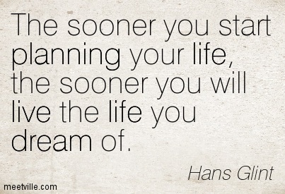 The sooner you start planning your life, the sooner you will live the life you dream of. Hans Glint