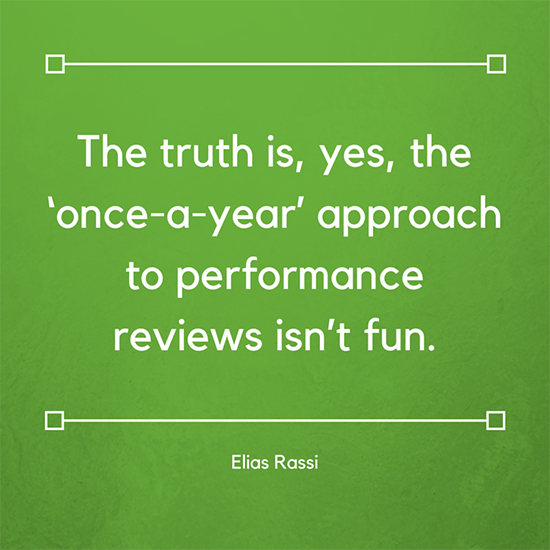 The truth is, yes, the ‘once a year’ approach to performance reviews isn’t fun. Elias Rassi