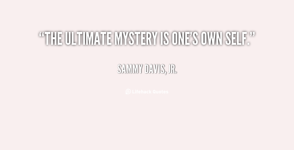 The ultimate mystery is one’s own self. Sammy Davis, Jr.