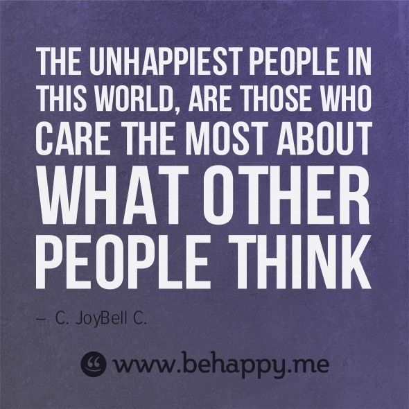 The unhappiest people in this world, are those who care the most about what other people think. C. Joybell C
