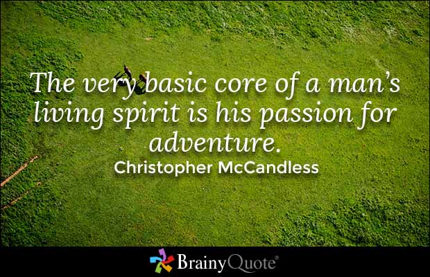 The very basic core of a man’s living spirit is his passion for adventure. Christopher McCandless