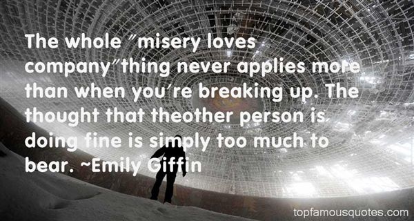 The whole misery loves companything never applies more than when you’re breaking up. The thought that theother person is doing fine i… Emily Giffin