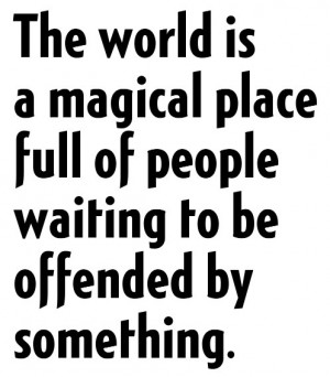 The world is a magical place full of people waiting to be offended by something