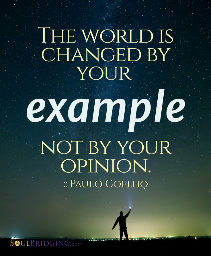 The world is changed your example not by your opinion. Paulo Coelho