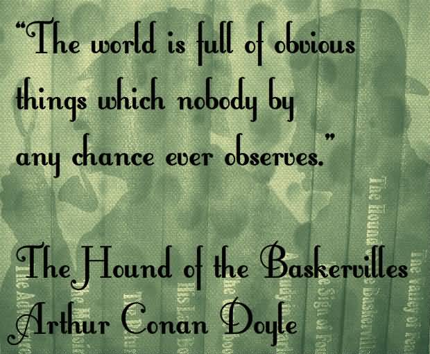 The world is full of obvious things which nobody by any chance ever observes. Arthur Conan Doyle