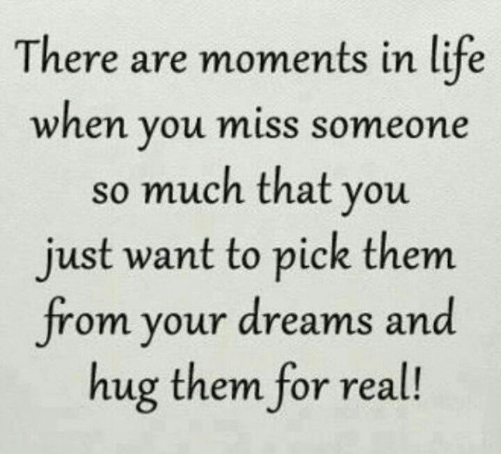 There are moments in life when you miss someone so much that you just want to pick them from your dreams and hug them for real
