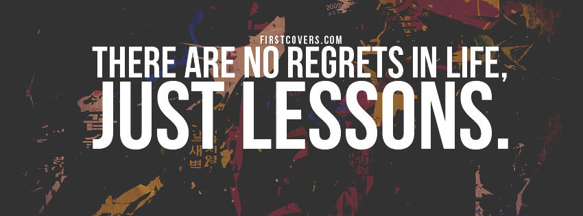 There are no regrets in life, just lessons