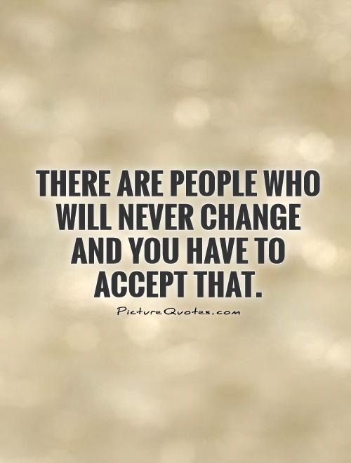 There are people who will never change and you have to accept that