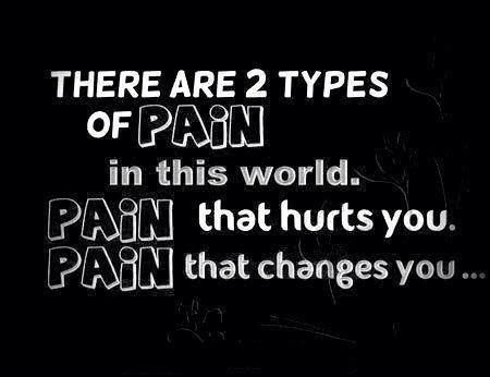 There are two types of pain in this world.Pain that hurts you, and pain that changes you