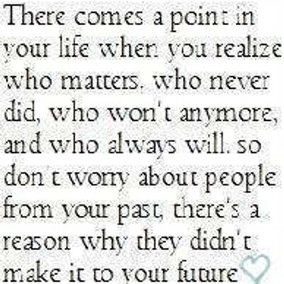 There comes a point in your life when you realize, Who matters,Who never did,Who won't anymore,And who always will.So, don't w...