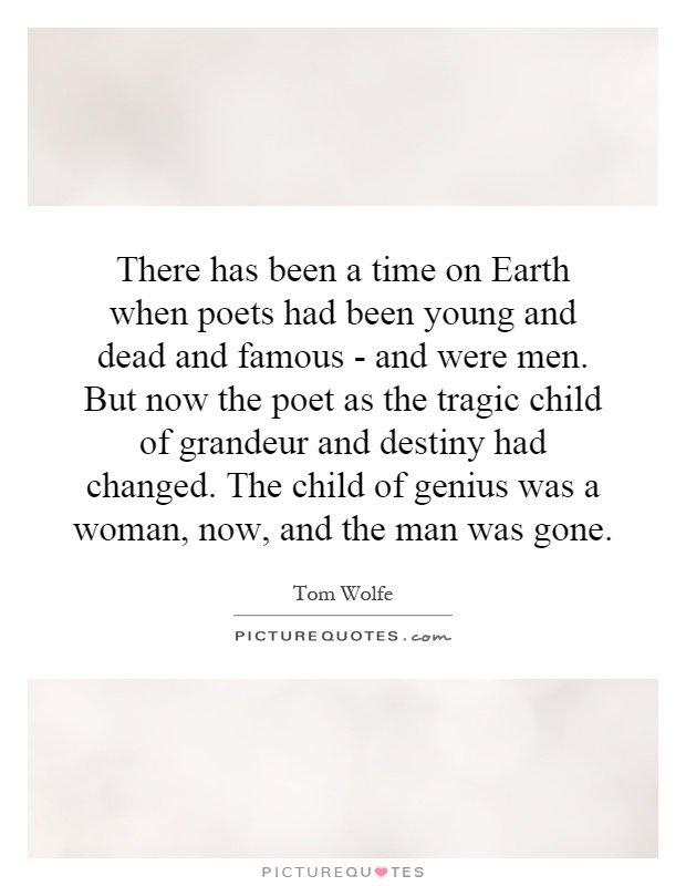 There has been a time on Earth when poets had been young and dead and famous – and were men. But now the poet as the tragic child of… Tom Wolfe