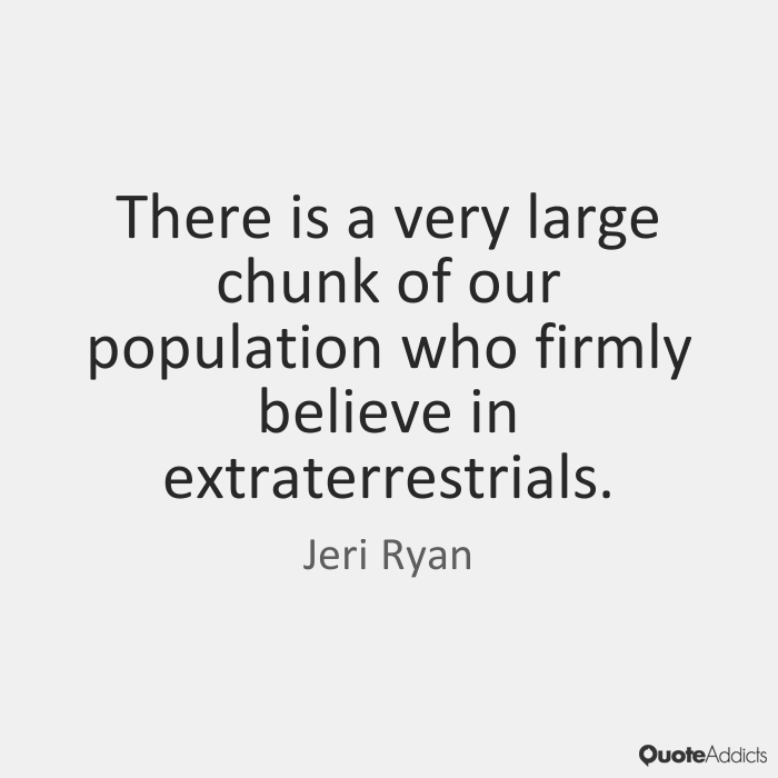 There is a very large chunk of our population who firmly believe in extraterrestrials. Jeri Ryan
