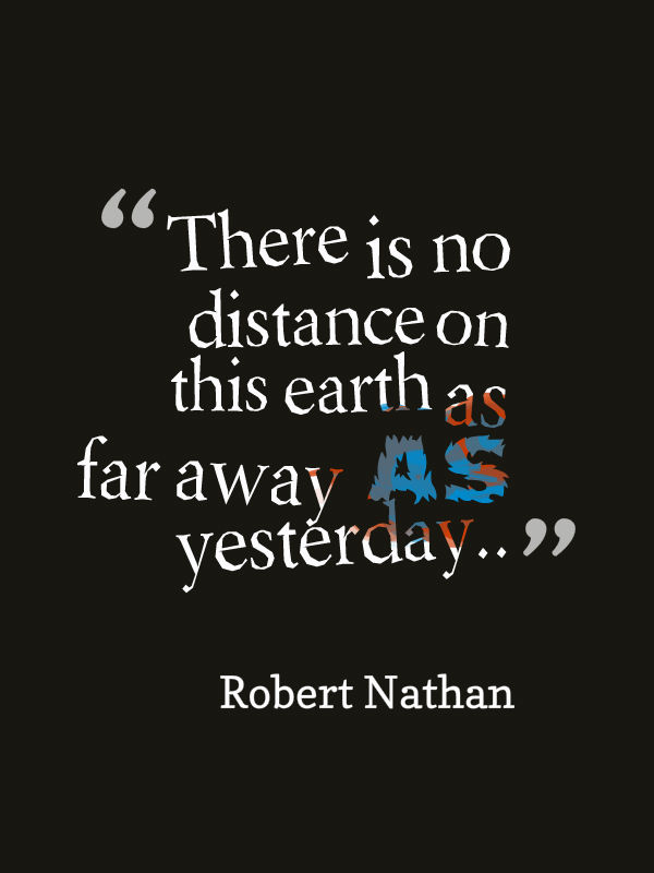 There is no distance on this earth as far away as yesterday. Robert Nathan