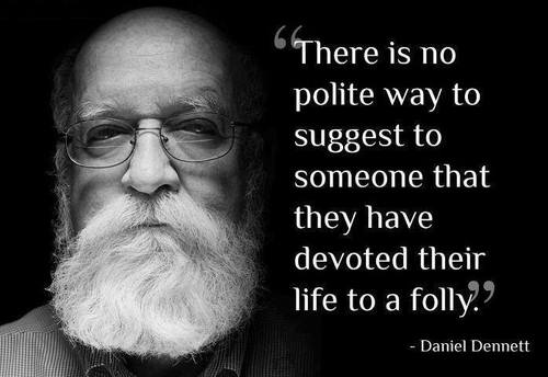 There is no polite way to suggest to someone that they have devoted their life to a folly. Daniel Dennett