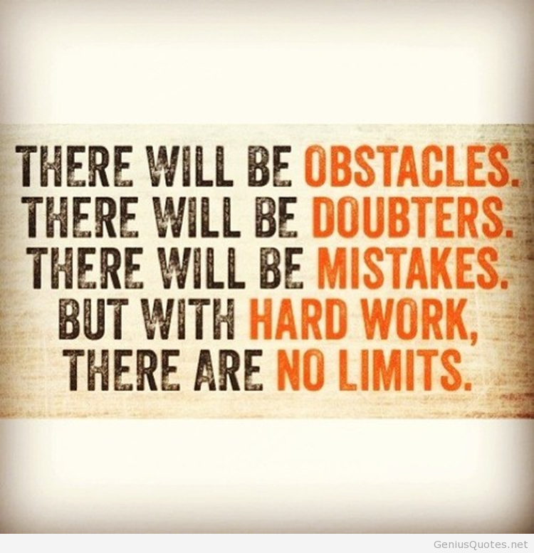There will be obstacles. There will be doubters. There will be mistakes. But with hard work, there are no limits
