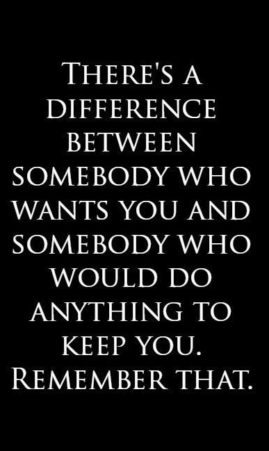 There’s a difference between somebody who wants you and somebody who would do anything to keep you. Remember that.