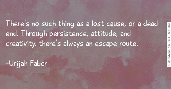 There’s no such thing as a lost cause, or a dead end. Through persistence, attitude, and creativity, there’s always an escape route. Urijah Faber