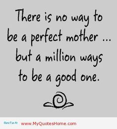 There's no way to be a perfect mother and a million ways to be a good one