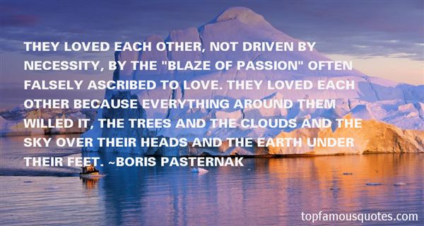 They loved each other, not driven by necessity, by the 'blaze of passion' often falsely ascribed to love. They loved each other because everything around them ... Boris Pasternak