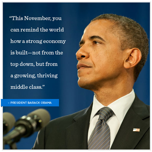 This November, you can remind the world how a strong economy is built - not from the top down, but from a growing, thriving middle class. Barack Obama
