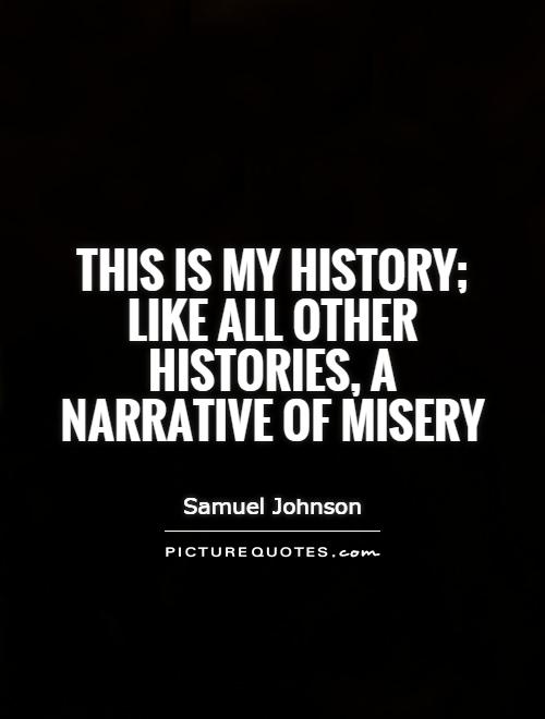 This is my history like all other histories a narrative of misery. Samuel Johnson