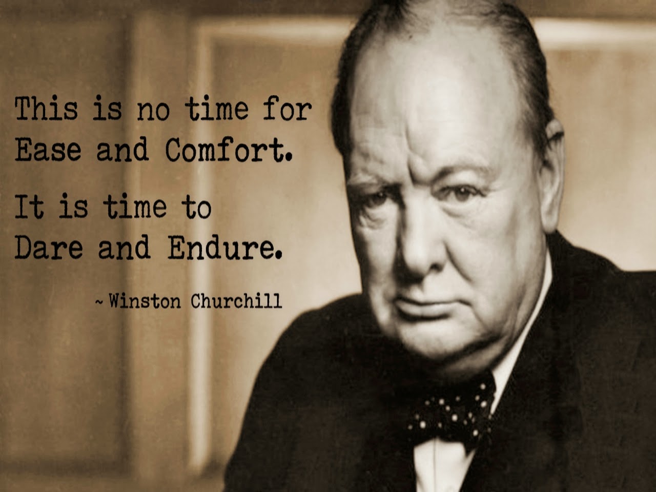 This is no time for ease and comfort. It is time to dare and endure. Winston Churchill