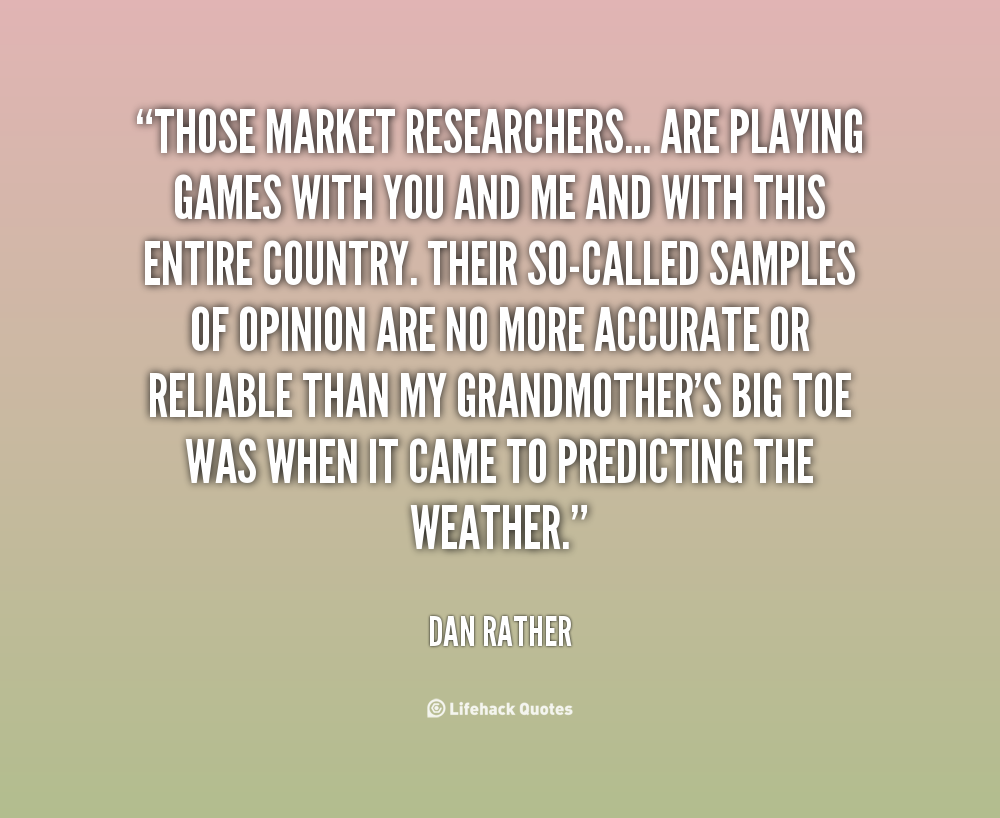 Those market researchers… are playing games with you and me and with this entire country. Their so-called samples of opinion.. Dan Rather