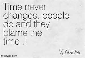 Time never changes, people do and they blame the time… Vj Nadar