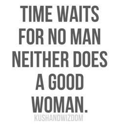 Time waits for no man, neither does a good woman