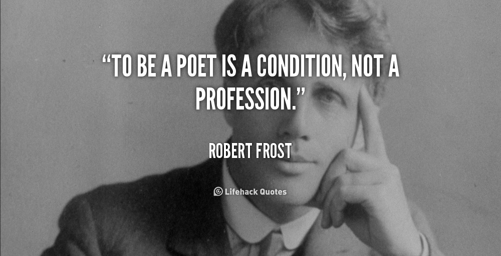 To be a poet is a condition, not a profession. Robert Frost