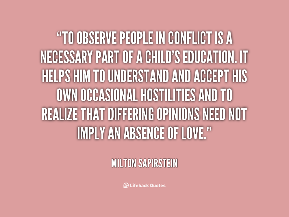 To observe people in conflict is a necessary part of a child’s education. It helps him to understand and accept his own occasional hostilities and to realize that … Milton Sapirstein
