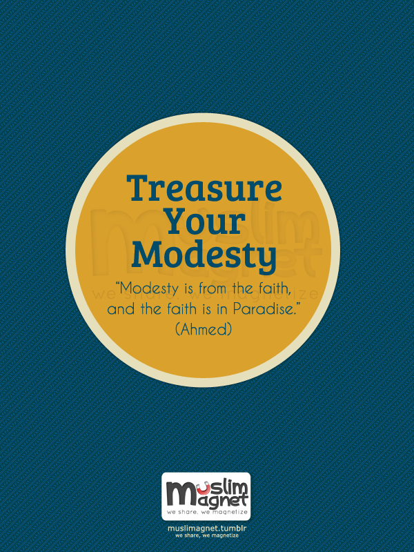 Treasure your modesty. Modesty is from the faith and the faith is in paradise. Ahmed