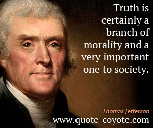 Truth is certainly a branch of morality and a very important one to society. Thomas Jefferson