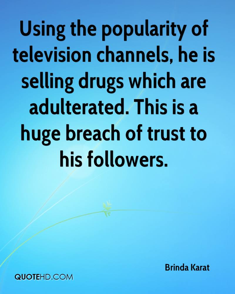 Using the popularity of television channels, he is selling drugs which are adulterated. This is a huge breach of trust to his followers. Brinda Karat