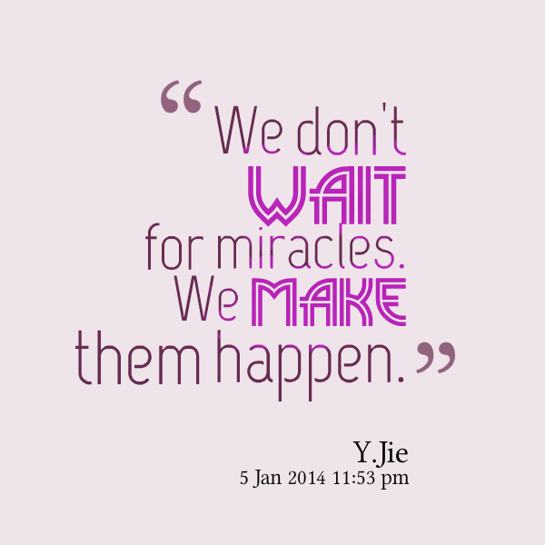 We Dont Wait For Miracles We Make Them Happen