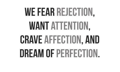 We Fear Rejection Want Attention Crave Affection And Dream Of Perfection